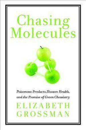 Chasing Molecules : Poisonous Products, Human Health, and the Promise of Gree...