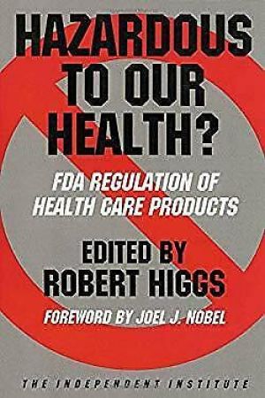 Hazardous to Our Health? : FDA Regulation of Health Care Products Robert Higgs