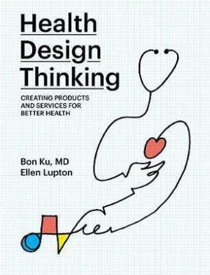 Health Design Thinking: Creating Products and Services for Better Health by Bon